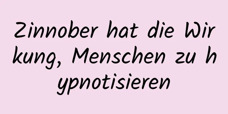 Zinnober hat die Wirkung, Menschen zu hypnotisieren
