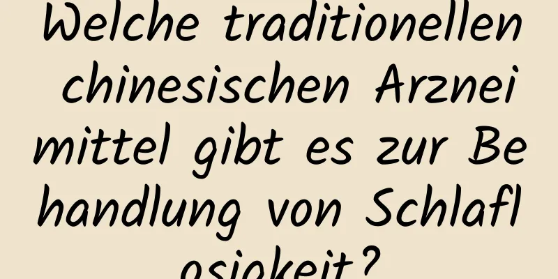 Welche traditionellen chinesischen Arzneimittel gibt es zur Behandlung von Schlaflosigkeit?