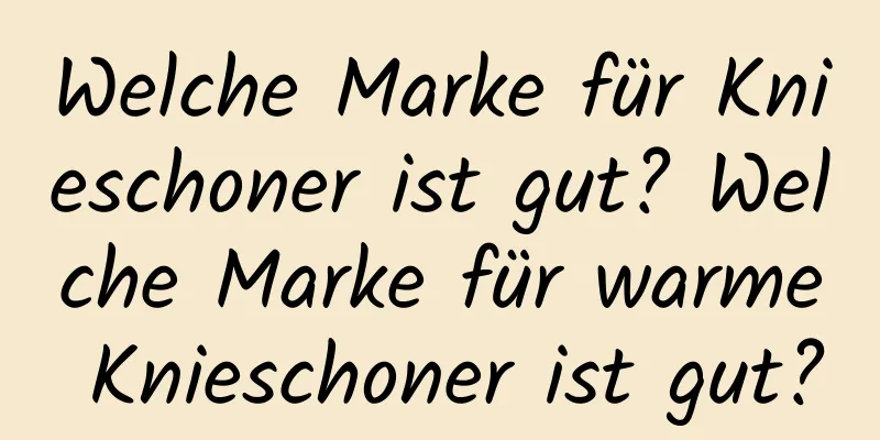 Welche Marke für Knieschoner ist gut? Welche Marke für warme Knieschoner ist gut?