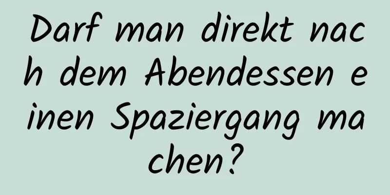 Darf man direkt nach dem Abendessen einen Spaziergang machen?