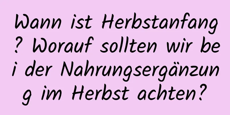 Wann ist Herbstanfang? Worauf sollten wir bei der Nahrungsergänzung im Herbst achten?