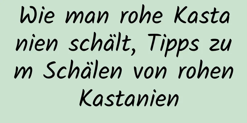 Wie man rohe Kastanien schält, Tipps zum Schälen von rohen Kastanien