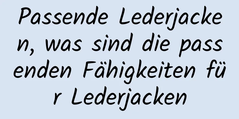 Passende Lederjacken, was sind die passenden Fähigkeiten für Lederjacken