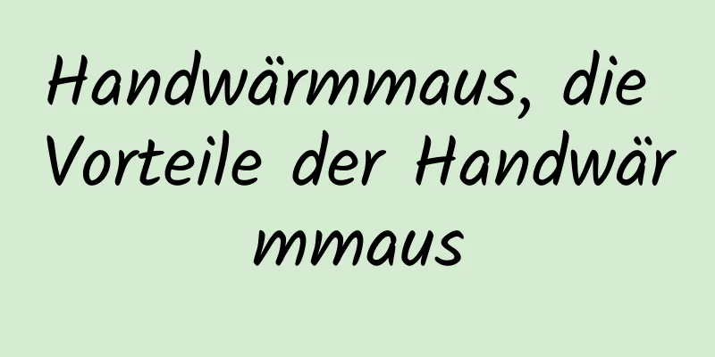 Handwärmmaus, die Vorteile der Handwärmmaus