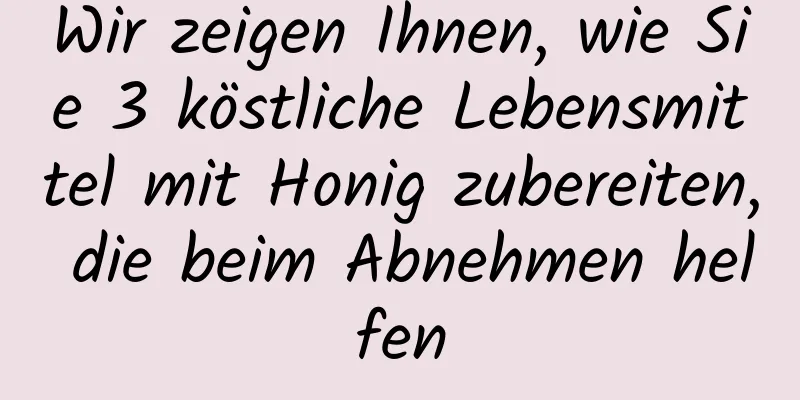 Wir zeigen Ihnen, wie Sie 3 köstliche Lebensmittel mit Honig zubereiten, die beim Abnehmen helfen