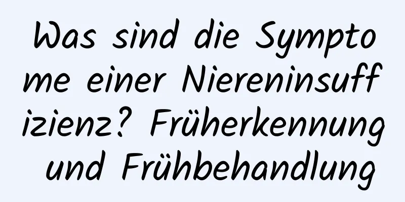 Was sind die Symptome einer Niereninsuffizienz? Früherkennung und Frühbehandlung