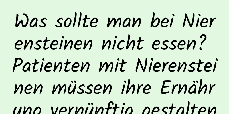 Was sollte man bei Nierensteinen nicht essen? Patienten mit Nierensteinen müssen ihre Ernährung vernünftig gestalten