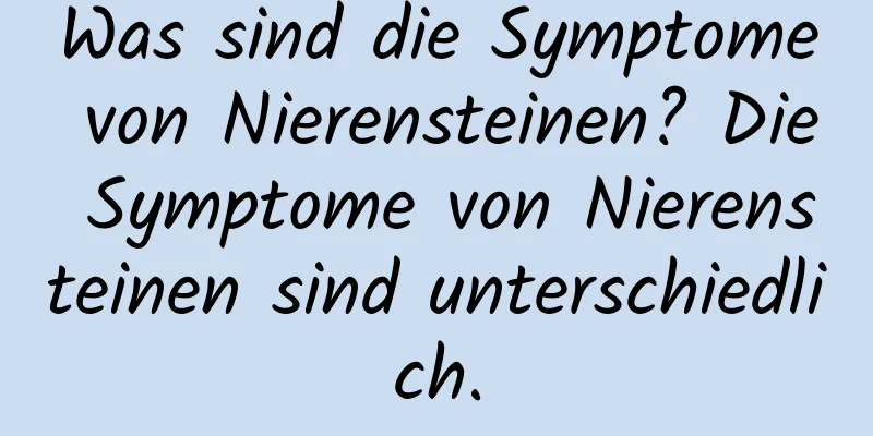 Was sind die Symptome von Nierensteinen? Die Symptome von Nierensteinen sind unterschiedlich.