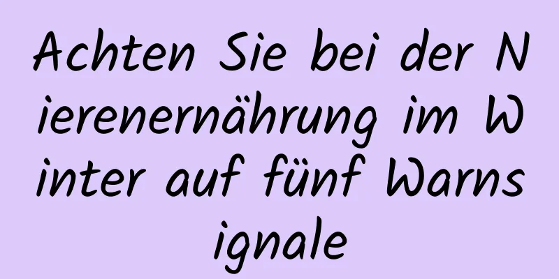 Achten Sie bei der Nierenernährung im Winter auf fünf Warnsignale
