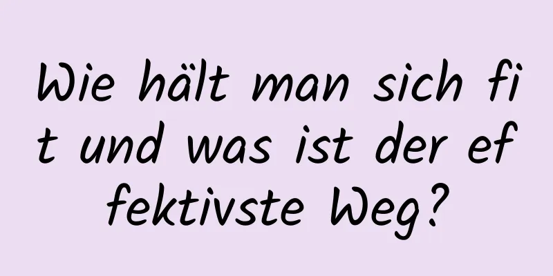 Wie hält man sich fit und was ist der effektivste Weg?