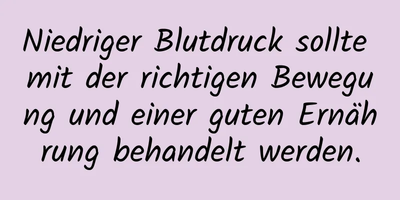 Niedriger Blutdruck sollte mit der richtigen Bewegung und einer guten Ernährung behandelt werden.