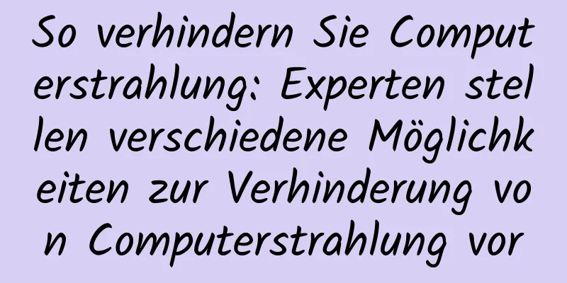 So verhindern Sie Computerstrahlung: Experten stellen verschiedene Möglichkeiten zur Verhinderung von Computerstrahlung vor