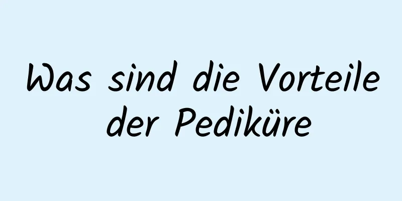 Was sind die Vorteile der Pediküre