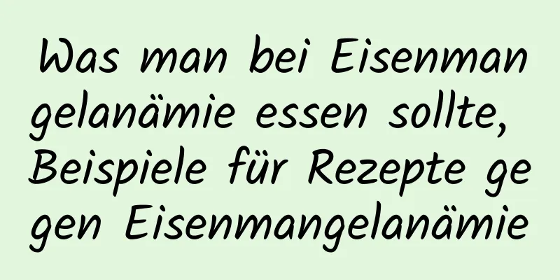 Was man bei Eisenmangelanämie essen sollte, Beispiele für Rezepte gegen Eisenmangelanämie