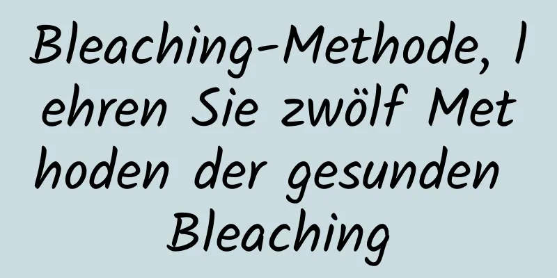 Bleaching-Methode, lehren Sie zwölf Methoden der gesunden Bleaching