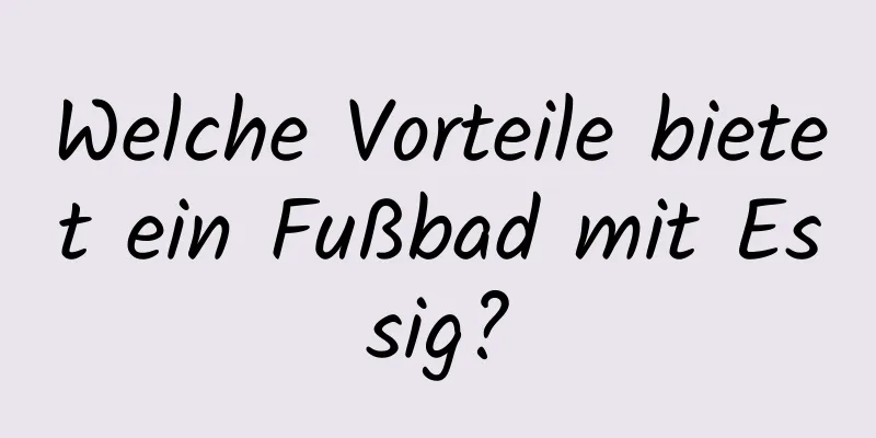 Welche Vorteile bietet ein Fußbad mit Essig?