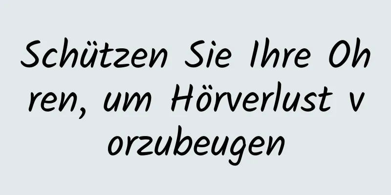 Schützen Sie Ihre Ohren, um Hörverlust vorzubeugen