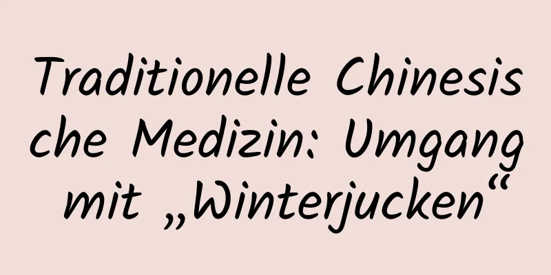 Traditionelle Chinesische Medizin: Umgang mit „Winterjucken“