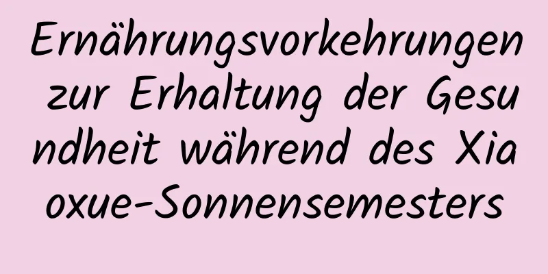 Ernährungsvorkehrungen zur Erhaltung der Gesundheit während des Xiaoxue-Sonnensemesters