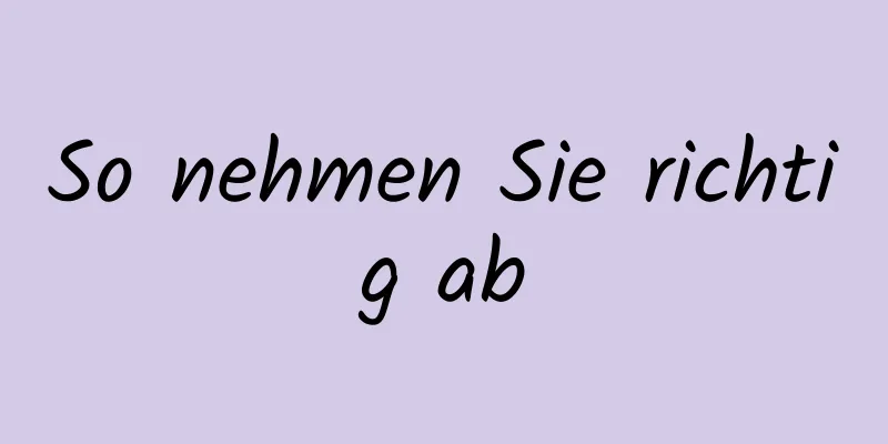 So nehmen Sie richtig ab