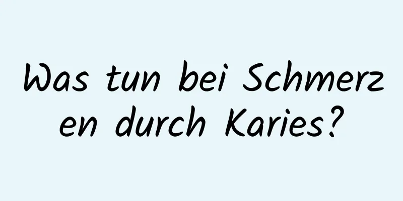 Was tun bei Schmerzen durch Karies?