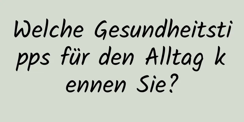 Welche Gesundheitstipps für den Alltag kennen Sie?