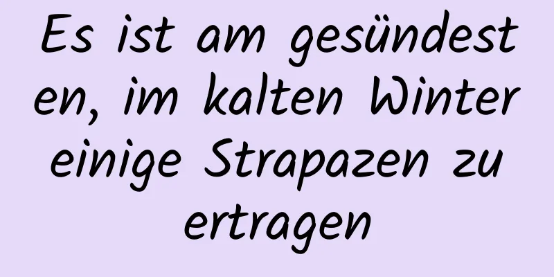 Es ist am gesündesten, im kalten Winter einige Strapazen zu ertragen