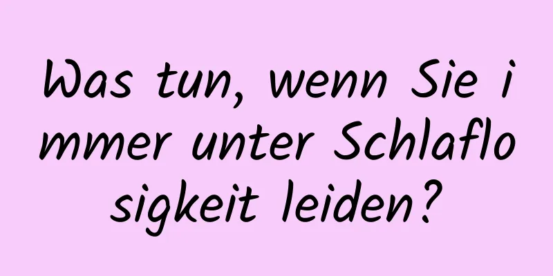 Was tun, wenn Sie immer unter Schlaflosigkeit leiden?