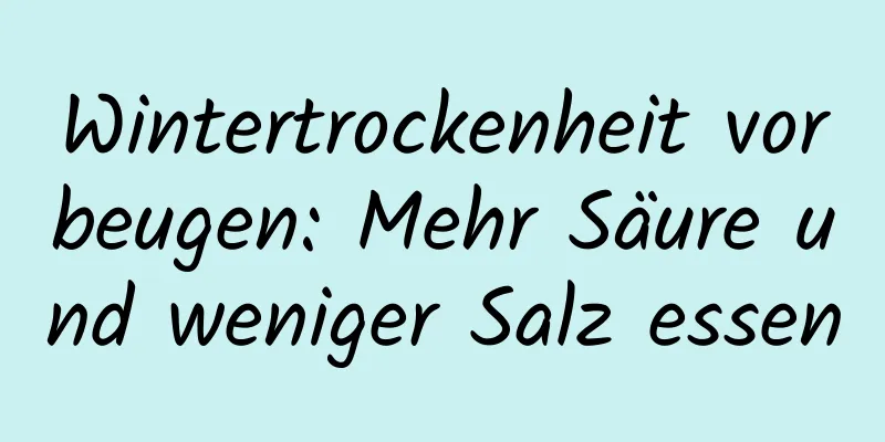 Wintertrockenheit vorbeugen: Mehr Säure und weniger Salz essen