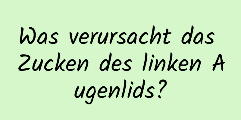 Was verursacht das Zucken des linken Augenlids?