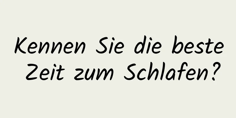 Kennen Sie die beste Zeit zum Schlafen?