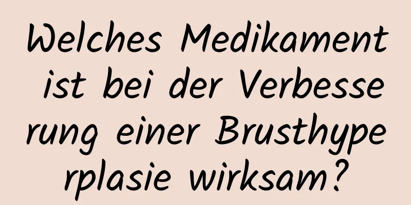 Welches Medikament ist bei der Verbesserung einer Brusthyperplasie wirksam?