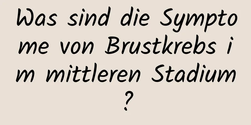 Was sind die Symptome von Brustkrebs im mittleren Stadium?