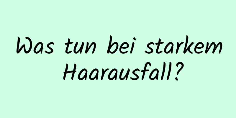 Was tun bei starkem Haarausfall?