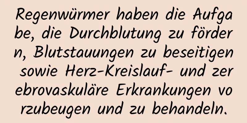 Regenwürmer haben die Aufgabe, die Durchblutung zu fördern, Blutstauungen zu beseitigen sowie Herz-Kreislauf- und zerebrovaskuläre Erkrankungen vorzubeugen und zu behandeln.