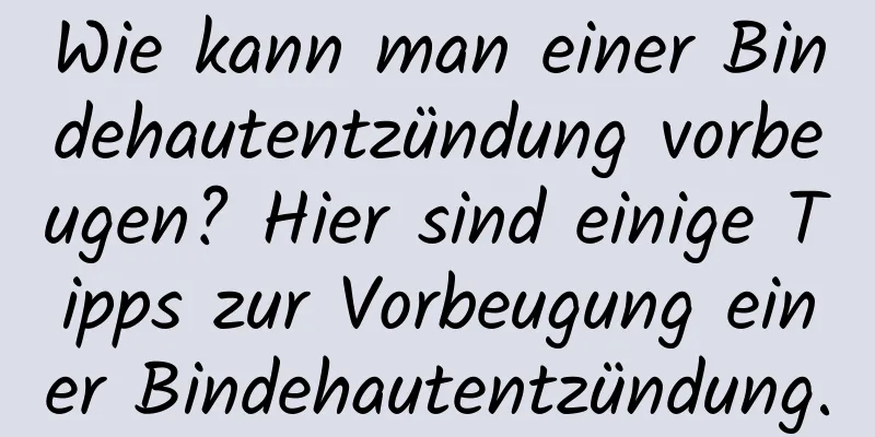 Wie kann man einer Bindehautentzündung vorbeugen? Hier sind einige Tipps zur Vorbeugung einer Bindehautentzündung.