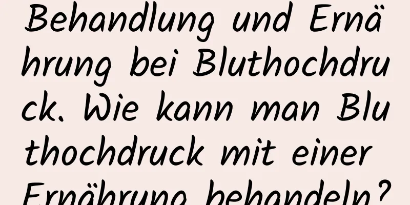 Behandlung und Ernährung bei Bluthochdruck. Wie kann man Bluthochdruck mit einer Ernährung behandeln?