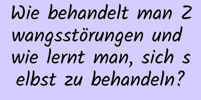 Wie behandelt man Zwangsstörungen und wie lernt man, sich selbst zu behandeln?