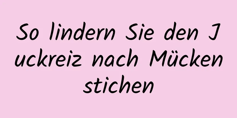 So lindern Sie den Juckreiz nach Mückenstichen