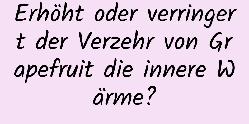 Erhöht oder verringert der Verzehr von Grapefruit die innere Wärme?