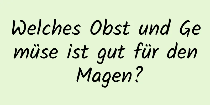 Welches Obst und Gemüse ist gut für den Magen?