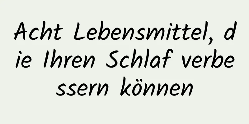 Acht Lebensmittel, die Ihren Schlaf verbessern können