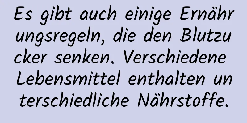 Es gibt auch einige Ernährungsregeln, die den Blutzucker senken. Verschiedene Lebensmittel enthalten unterschiedliche Nährstoffe.