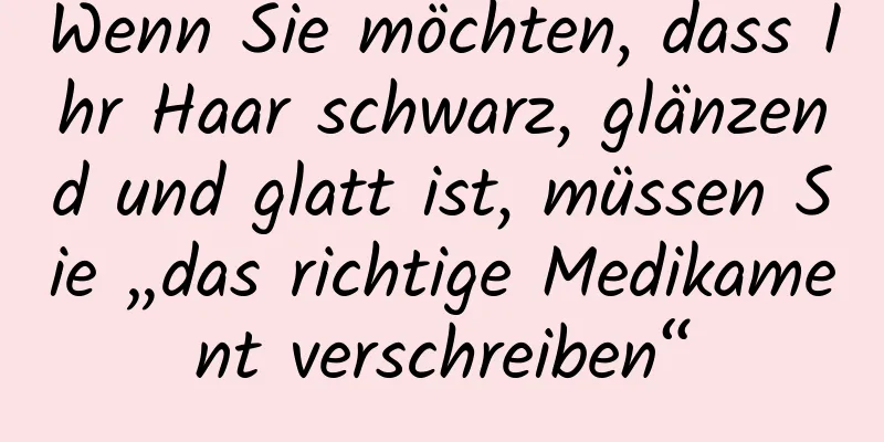 Wenn Sie möchten, dass Ihr Haar schwarz, glänzend und glatt ist, müssen Sie „das richtige Medikament verschreiben“