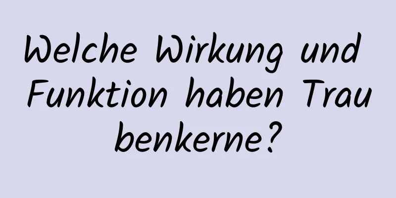 Welche Wirkung und Funktion haben Traubenkerne?