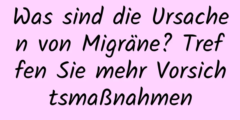Was sind die Ursachen von Migräne? Treffen Sie mehr Vorsichtsmaßnahmen