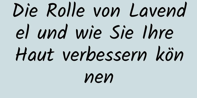 Die Rolle von Lavendel und wie Sie Ihre Haut verbessern können