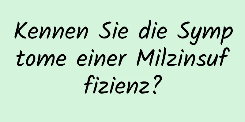 Kennen Sie die Symptome einer Milzinsuffizienz?