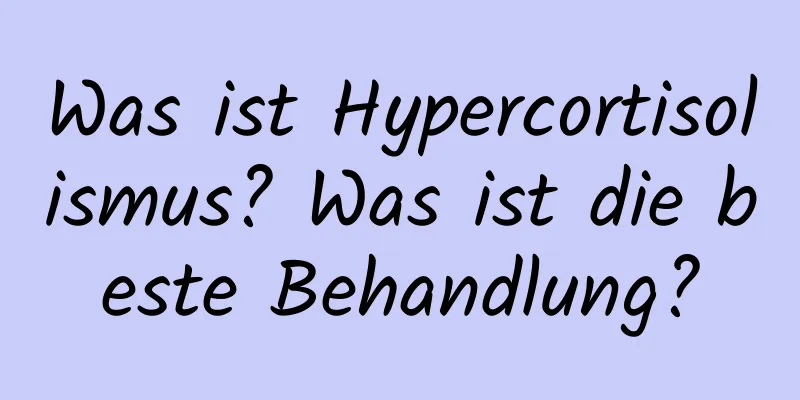 Was ist Hypercortisolismus? Was ist die beste Behandlung?