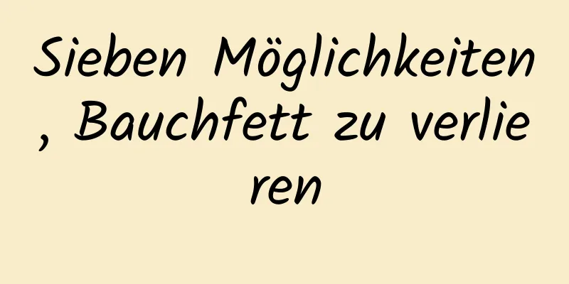 Sieben Möglichkeiten, Bauchfett zu verlieren